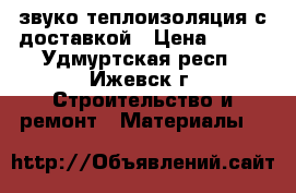 URSA звуко-теплоизоляция с доставкой › Цена ­ 840 - Удмуртская респ., Ижевск г. Строительство и ремонт » Материалы   